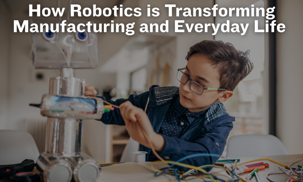 How Robotics Is Transforming Manufacturing and Everyday Life