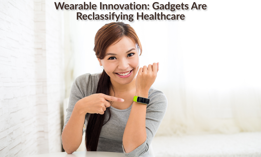 Wearable Innovation Gadgets Are Reclassifying Healthcare