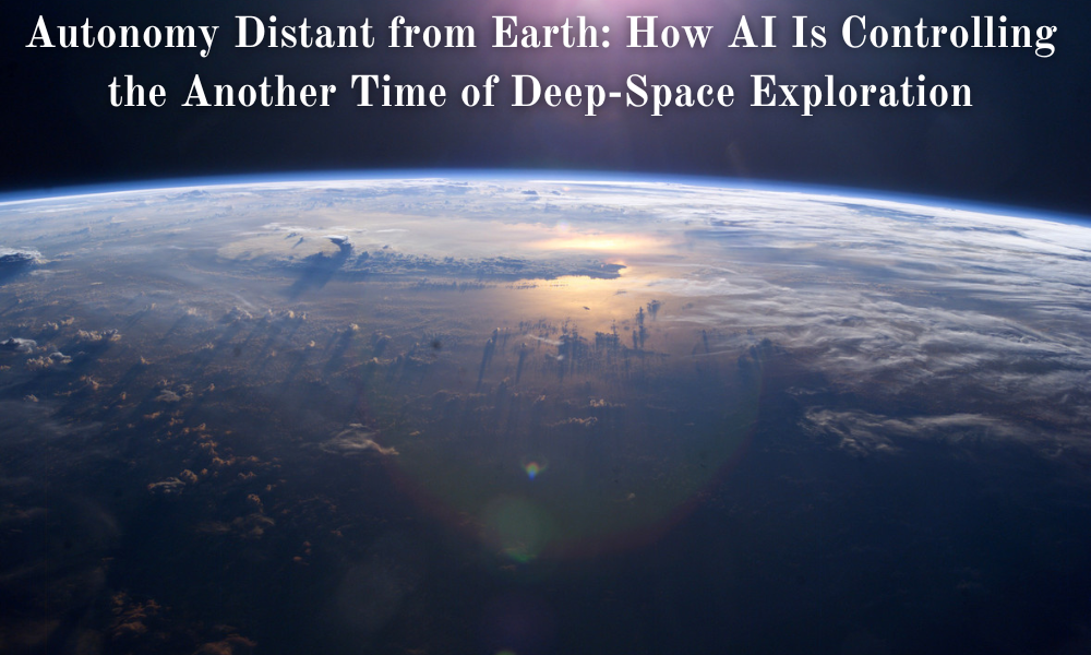 Autonomy Distant from Earth How AI Is Controlling the Another Time of Deep-Space Exploration