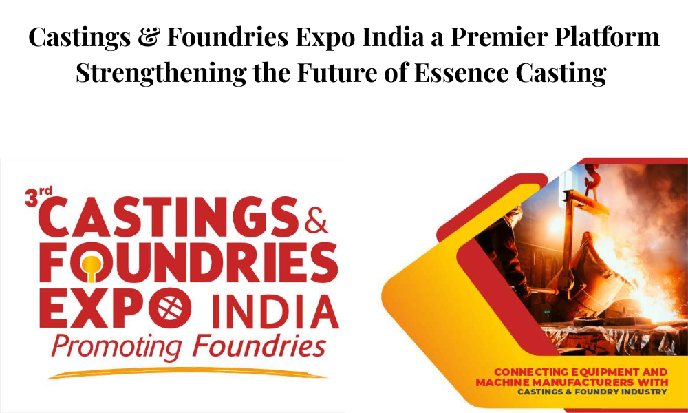 Castings & Foundries Expo India a Premier Platform Strengthening the Future of Essence Casting