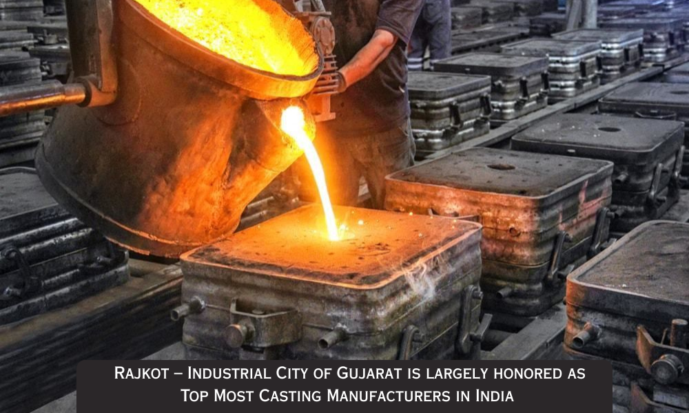 Rajkot – Industrial City of Gujarat is largely honored as Top Most Casting Manufacturers in India
