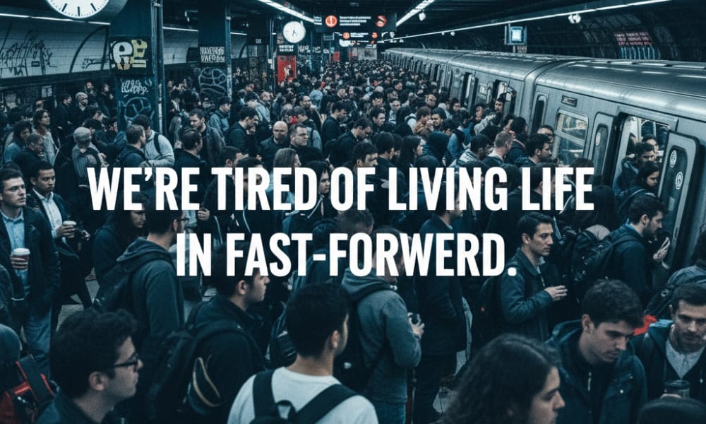 We're tired of living life in fast forwerd