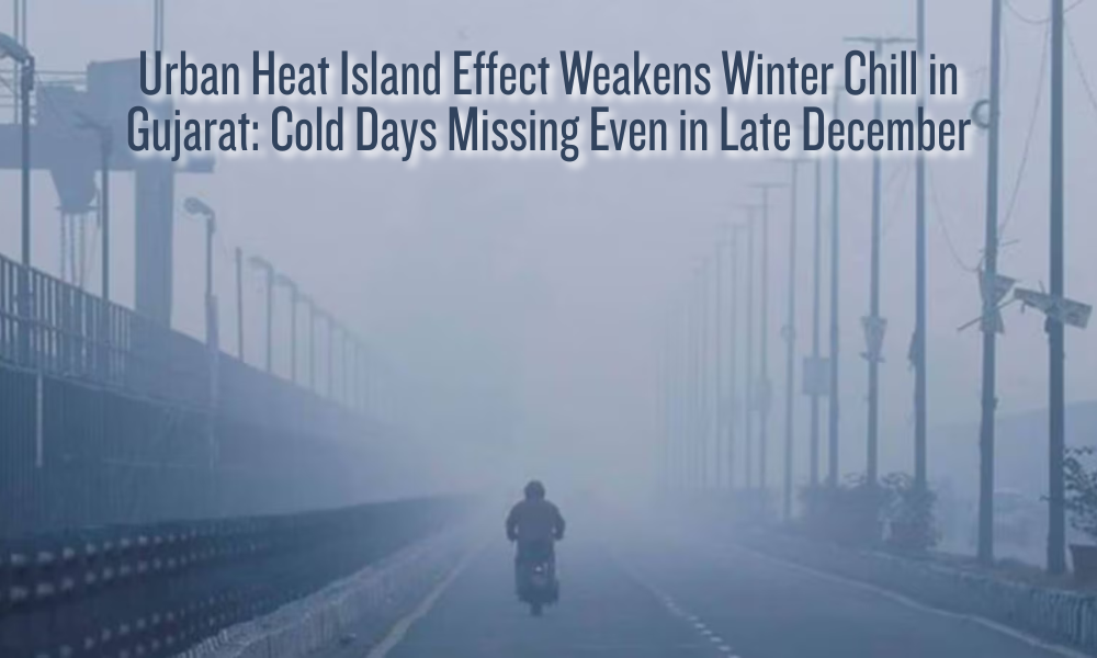 Urban Heat Island Effect Weakens Winter Chill in Gujarat Cold Days Missing Even in Late December